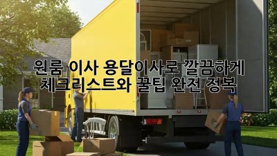 원룸 이사, 용달이사로 깔끔하게! ✨ 체크리스트와 꿀팁 완전 정복!