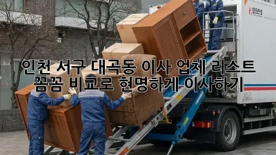인천 서구 대곡동 이사 업체 리스트: 꼼꼼 비교로 현명하게 이사하기