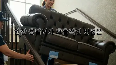안산 용달이사, 효율적인 방법은?