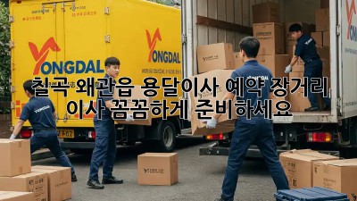 칠곡 왜관읍 용달이사 예약: 장거리 이사, 꼼꼼하게 준비하세요!
