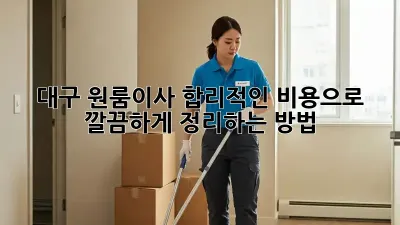 대구 원룸이사, 합리적인 비용으로 깔끔하게 정리하는 방법 💯